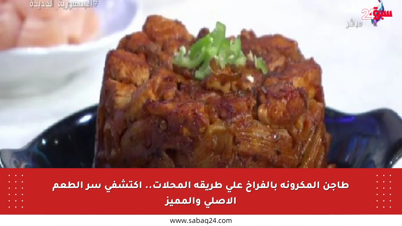 طاجن المكرونة بالفراخ على طريقة المحلات.. اكتشفي سر الطعم الأصلي والمميز